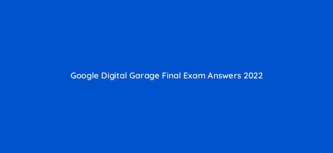 google digital garage final exam answers 2022 777