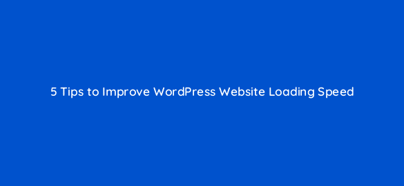 5 tips to improve wordpress website loading speed 26002