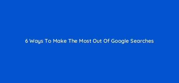 6 ways to make the most out of google searches 76423