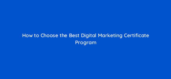 how to choose the best digital marketing certificate program 50266