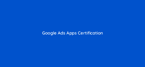 google ads apps certification 24857