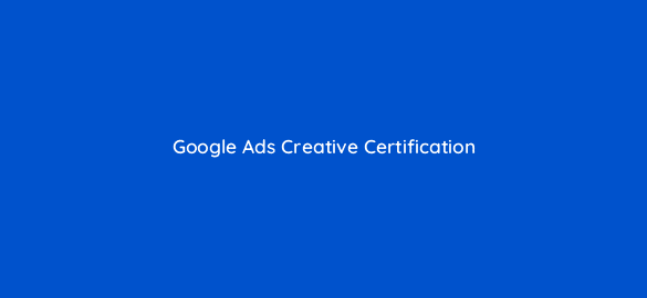 google ads creative certification 81947