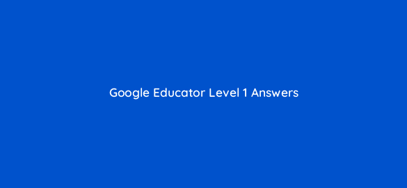 google educator level 1 answers 9505