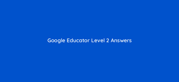 google educator level 2 answers 30043