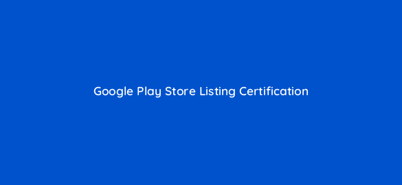 google play store listing certification 81946