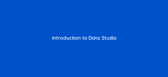 introduction to data studio 14350
