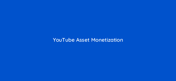youtube asset monetization 8739