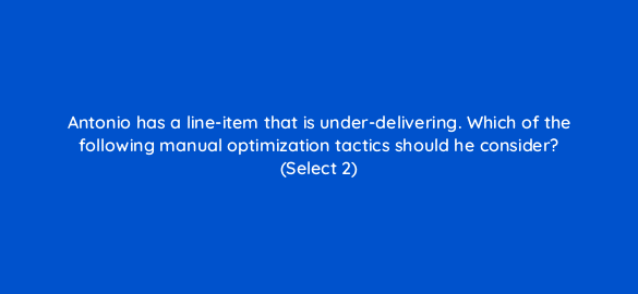 antonio has a line item that is under delivering which of the following manual optimization tactics should he consider select 2 36928