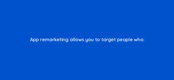 app remarketing allows you to target people who 1819