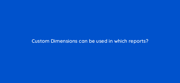 custom dimensions can be used in which reports 7955