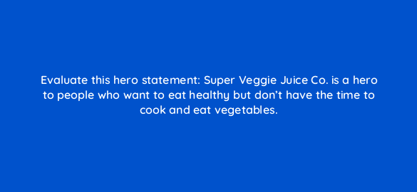 evaluate this hero statement super veggie juice co is a hero to people who want to eat healthy but dont have the time to cook and eat vegetables 5255