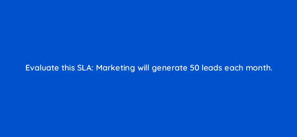 evaluate this sla marketing will generate 50 leads each month 5199