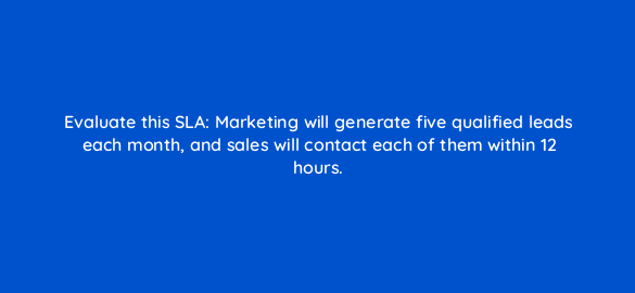 evaluate this sla marketing will generate five qualified leads each month and sales will contact each of them within 12 hours 5200
