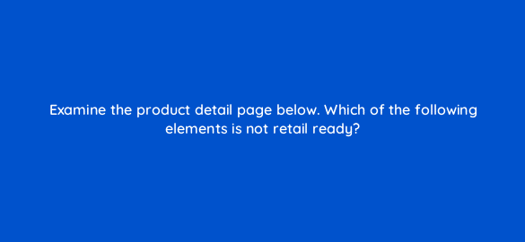 examine the product detail page below which of the following elements is not retail ready 36074