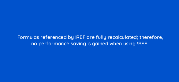 formulas referenced by ref are fully recalculated therefore no performance saving is gained when using ref 13195