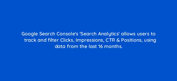 google search consoles search analytics allows users to track and filter clicks impressions ctr positions using data from the last 16 months 7783