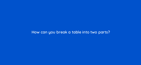 how can you break a table into two parts 49134