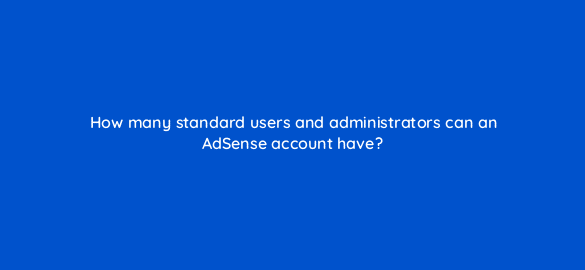 how many standard users and administrators can an adsense account have 96012