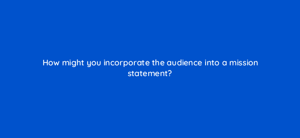 how might you incorporate the audience into a mission statement 8491
