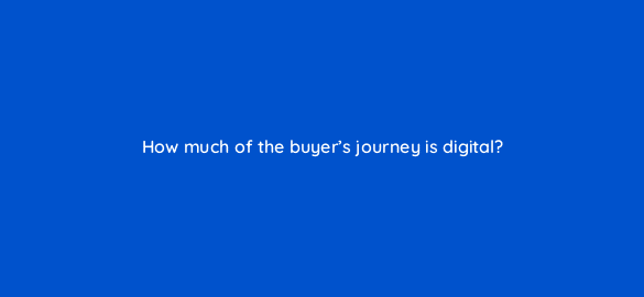 how much of the buyers journey is digital 5522