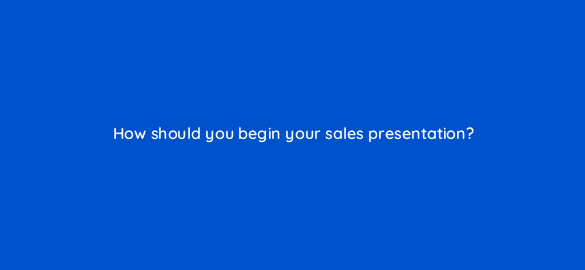 how should you begin your sales presentation 5120