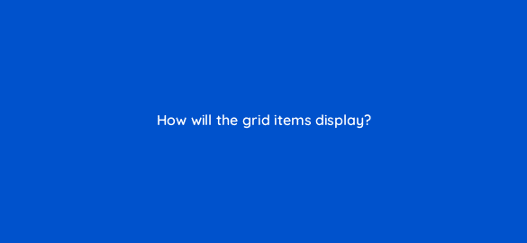 how will the grid items display 48581