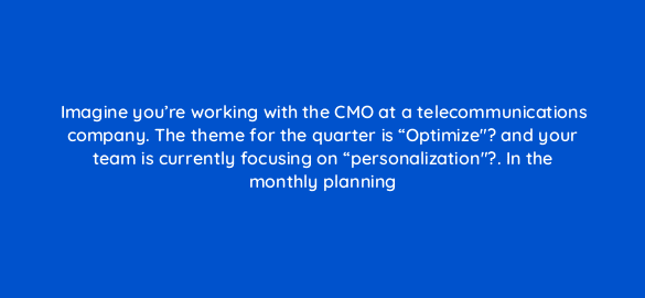 imagine youre working with the cmo at a telecommunications company the theme for the quarter is optimize and your team is currently focusing on personalization in the 5825
