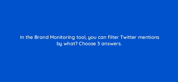 in the brand monitoring tool you can filter twitter mentions by what choose 3 answers 728