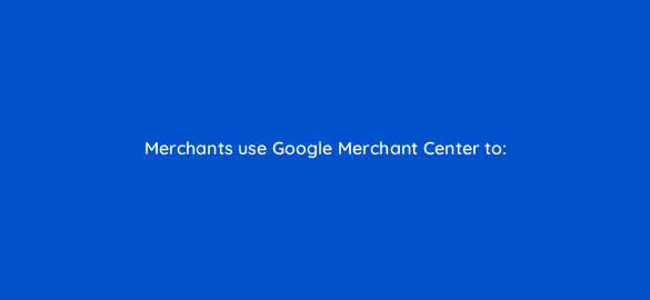 merchants use google merchant center to 2225