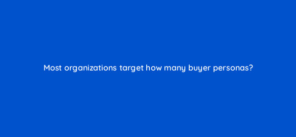 most organizations target how many buyer personas 5572