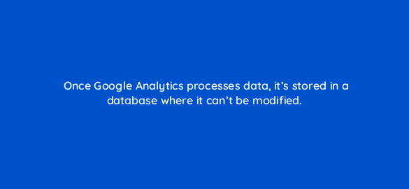 once google analytics processes data its stored in a database where it cant be modified 8080