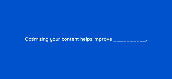 optimizing your content helps improve 4658