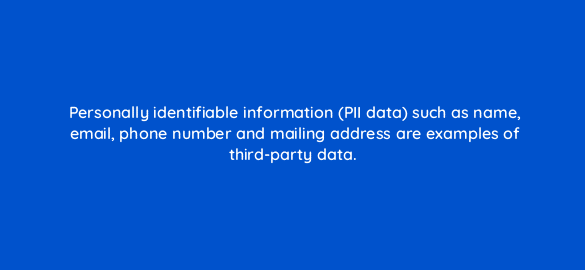 personally identifiable information pii data such as name email phone number and mailing address are examples of third party data 11071