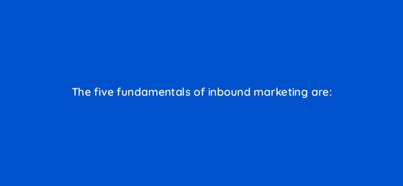 the five fundamentals of inbound marketing are 22950