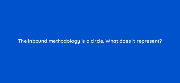 the inbound methodology is a circle what does it represent 17536