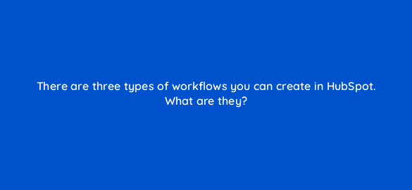 there are three types of workflows you can create in hubspot what are they 5732
