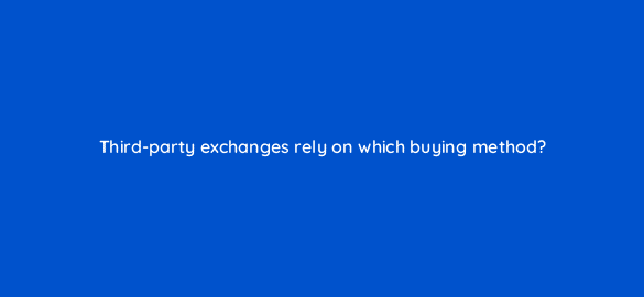 third party exchanges rely on which buying method 36933