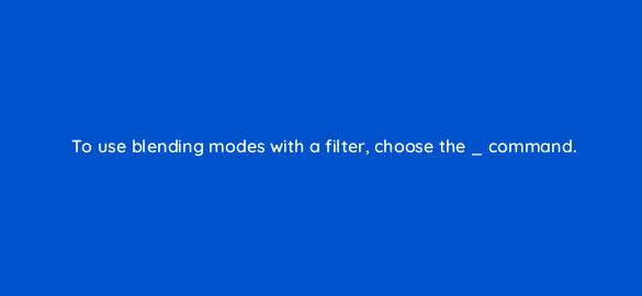 to use blending modes with a filter choose the command 47940