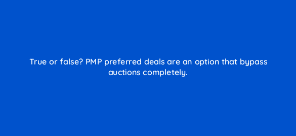 true or false pmp preferred deals are an option that bypass auctions completely 36950