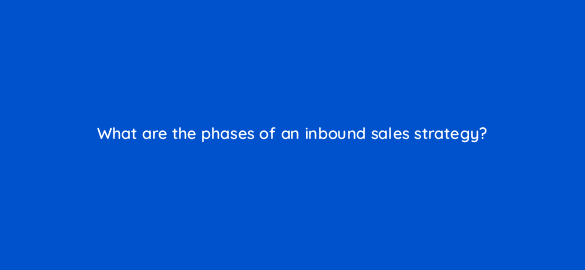 what are the phases of an inbound sales strategy 4742