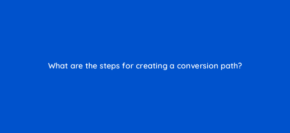 what are the steps for creating a conversion path 4677