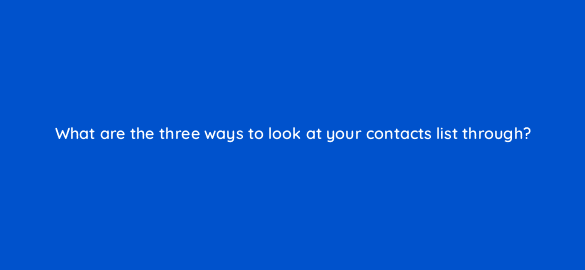 what are the three ways to look at your contacts list through 4336