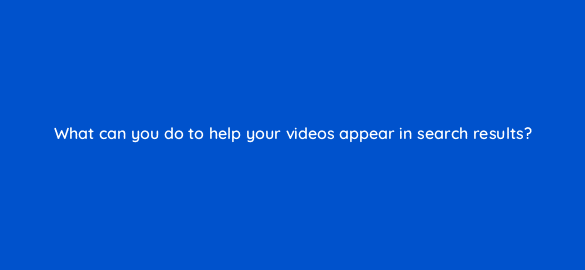 what can you do to help your videos appear in search results 7312