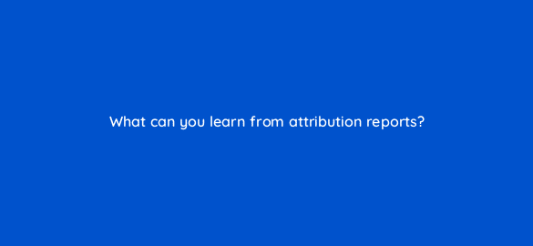 what can you learn from attribution reports 2037