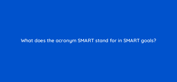 what does the acronym smart stand for in smart goals 22930