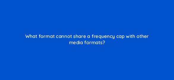 what format cannot share a frequency cap with other media formats 10001