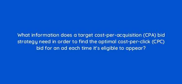 what information does a target cost per acquisition cpa bid strategy need in order to find the optimal cost per click cpc bid for an ad each time its eligible to appear 2101