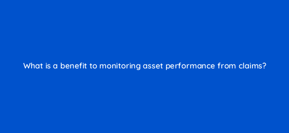what is a benefit to monitoring asset performance from claims 8536