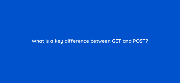 what is a key difference between get and post 48968