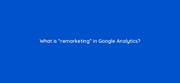what is remarketing in google analytics 7986